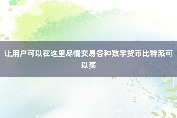 让用户可以在这里尽情交易各种数字货币比特派可以买