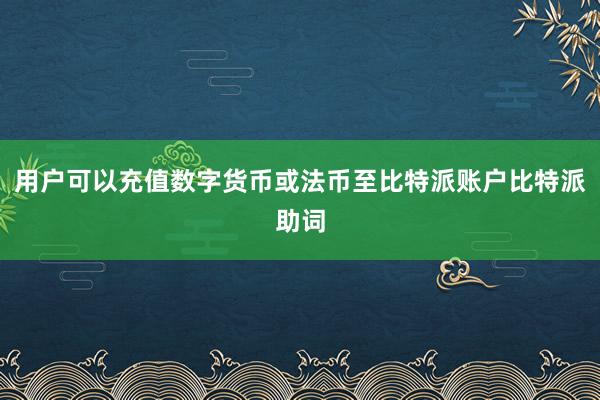 用户可以充值数字货币或法币至比特派账户比特派助词