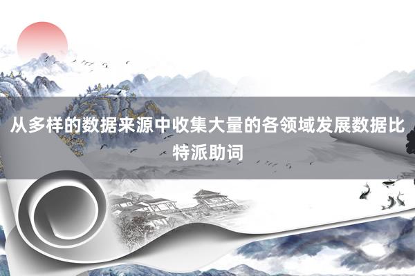 从多样的数据来源中收集大量的各领域发展数据比特派助词