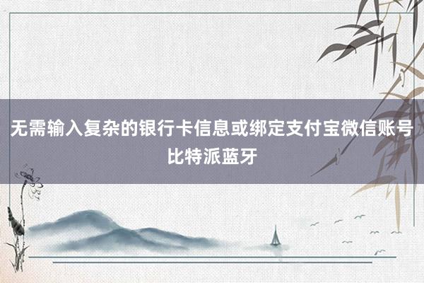 无需输入复杂的银行卡信息或绑定支付宝微信账号比特派蓝牙