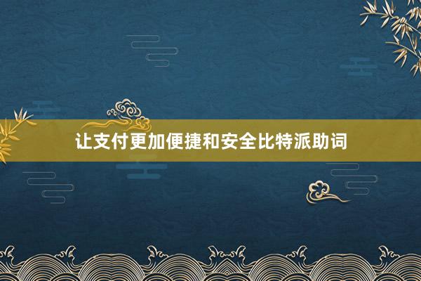 让支付更加便捷和安全比特派助词