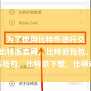 为了使用比特币进行交易和存储比特派官网，比特派钱包，比特派下载，比特派App