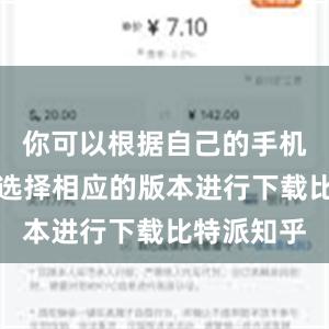 你可以根据自己的手机操作系统选择相应的版本进行下载比特派知乎