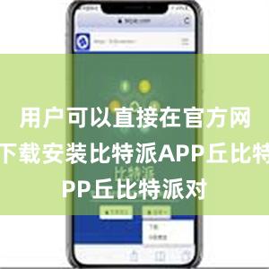 用户可以直接在官方网站上下载安装比特派APP丘比特派对