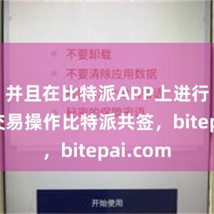 并且在比特派APP上进行快速的交易操作比特派共签，bitepai.com