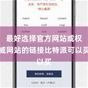 最好选择官方网站或权威网站的链接比特派可以买