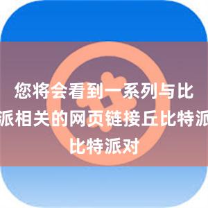 您将会看到一系列与比特派相关的网页链接丘比特派对