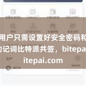 用户只需设置好安全密码和备份助记词比特派共签，bitepai.com