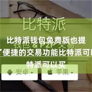 比特派钱包免费版也提供了便捷的交易功能比特派可以买