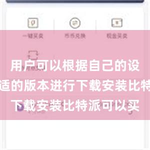 用户可以根据自己的设备选择合适的版本进行下载安装比特派可以买