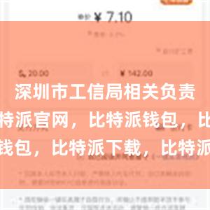 深圳市工信局相关负责人介绍比特派官网，比特派钱包，比特派下载，比特派App