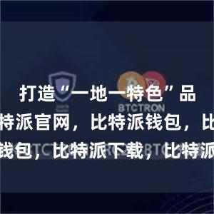 打造“一地一特色”品牌矩阵比特派官网，比特派钱包，比特派下载，比特派App