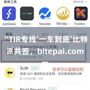 “TIR专线‘一车到底’比特派共签，bitepai.com