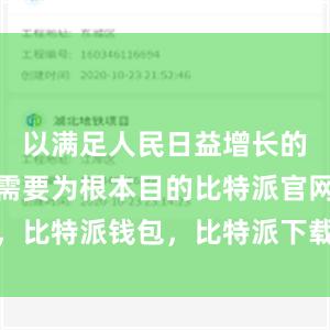 以满足人民日益增长的美好生活需要为根本目的比特派官网，比特派钱包，比特派下载，比特派App