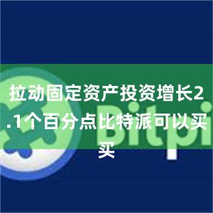 拉动固定资产投资增长2.1个百分点比特派可以买