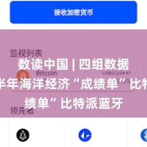 数读中国 | 四组数据速览上半年海洋经济“成绩单”比特派蓝牙