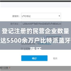 登记注册的民营企业数量达5500余万户比特派蓝牙