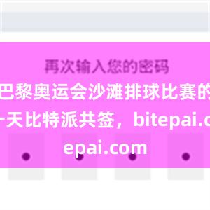 巴黎奥运会沙滩排球比赛的第一天比特派共签，bitepai.com