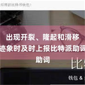 出现开裂、隆起和滑移迹象时及时上报比特派助词