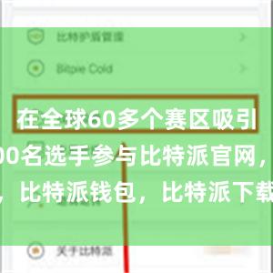 在全球60多个赛区吸引超过45000名选手参与比特派官网，比特派钱包，比特派下载，比特派App