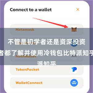 不管是初学者还是资深投资者都了解并使用冷钱包比特派知乎