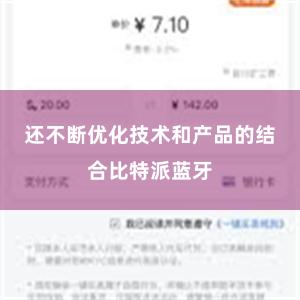 还不断优化技术和产品的结合比特派蓝牙