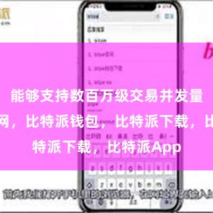 能够支持数百万级交易并发量比特派官网，比特派钱包，比特派下载，比特派App