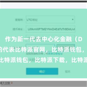 作为新一代去中心化金融（DeFi）平台的代表比特派官网，比特派钱包，比特派下载，比特派App