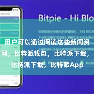 用户可以通过阅读这些新闻资讯比特派官网，比特派钱包，比特派下载，比特派App