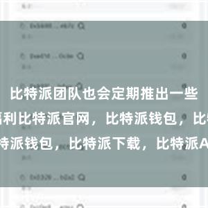 比特派团队也会定期推出一些优惠活动和福利比特派官网，比特派钱包，比特派下载，比特派App