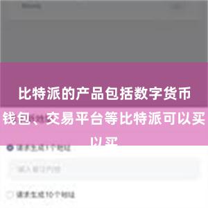 比特派的产品包括数字货币钱包、交易平台等比特派可以买