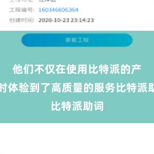 他们不仅在使用比特派的产品时体验到了高质量的服务比特派助词