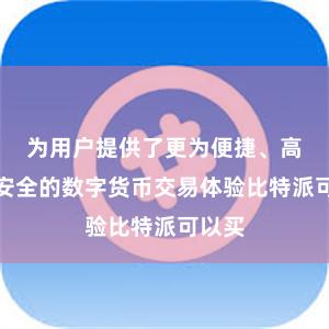 为用户提供了更为便捷、高效、安全的数字货币交易体验比特派可以买