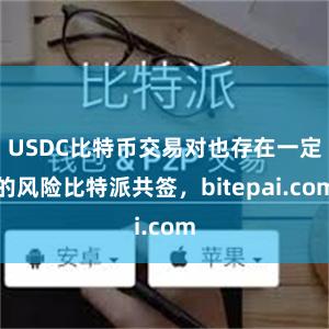 USDC比特币交易对也存在一定的风险比特派共签，bitepai.com